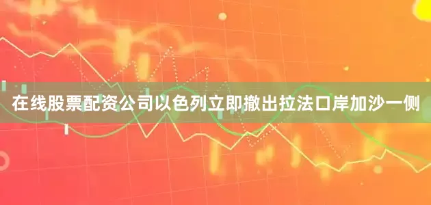 在线股票配资公司以色列立即撤出拉法口岸加沙一侧