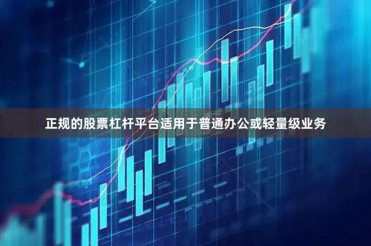 正规的股票杠杆平台适用于普通办公或轻量级业务
