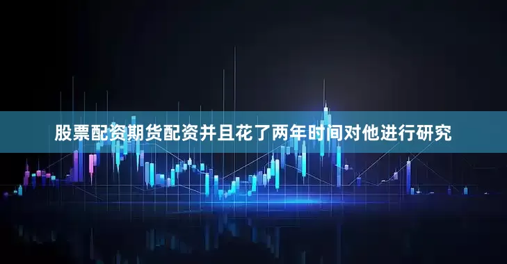股票配资期货配资并且花了两年时间对他进行研究