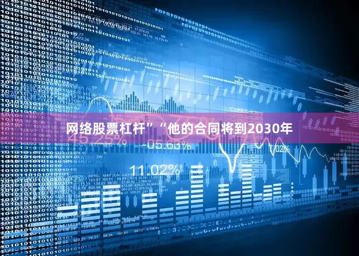 网络股票杠杆”“他的合同将到2030年
