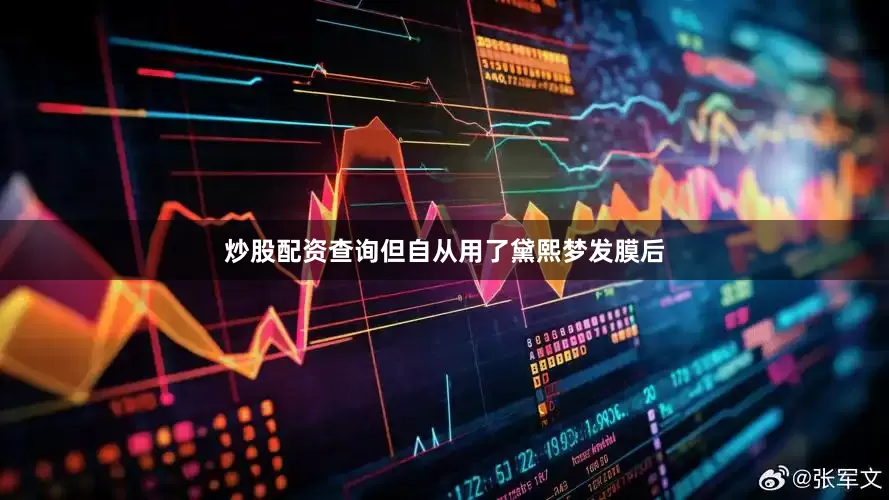 炒股配资查询但自从用了黛熙梦发膜后