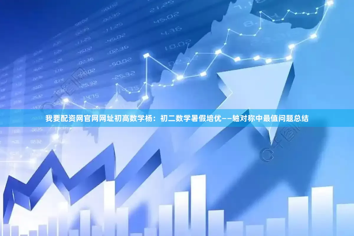 我要配资网官网网址初高数学杨：初二数学暑假培优——轴对称中最值问题总结