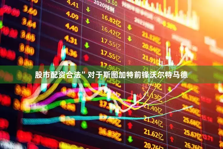 股市配资合法”　　对于斯图加特前锋沃尔特马德