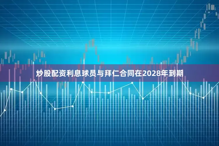 炒股配资利息　　球员与拜仁合同在2028年到期