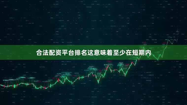合法配资平台排名这意味着至少在短期内